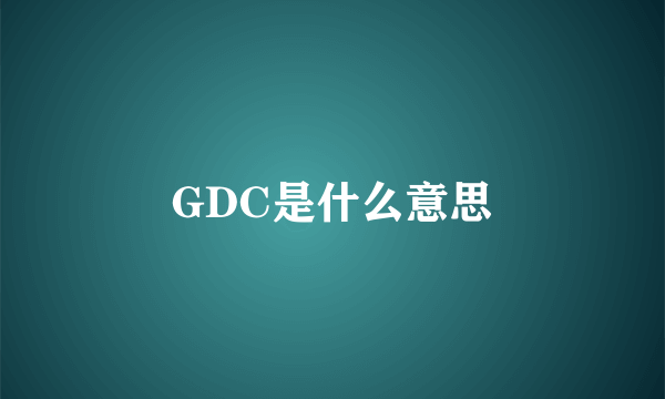 GDC是什么意思