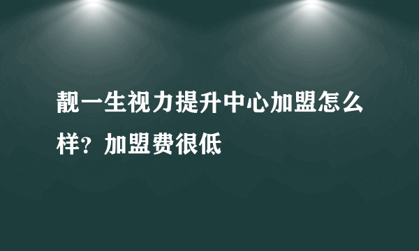 靓一生视力提升中心加盟怎么样？加盟费很低