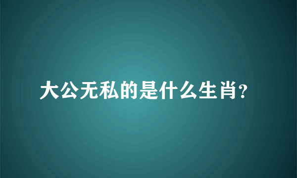 大公无私的是什么生肖？