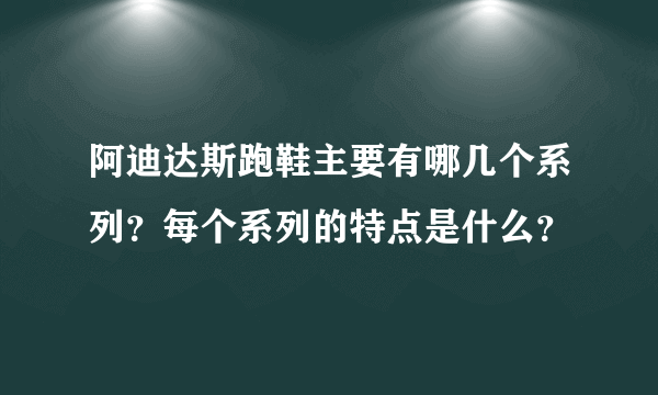 阿迪达斯跑鞋主要有哪几个系列？每个系列的特点是什么？