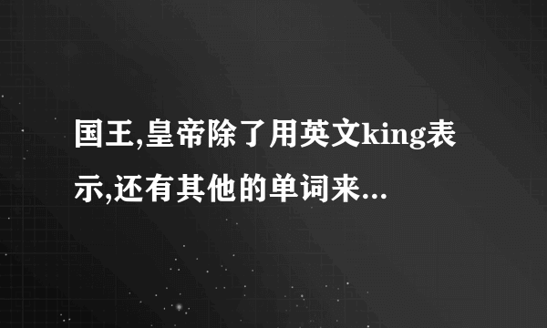 国王,皇帝除了用英文king表示,还有其他的单词来表达吗?