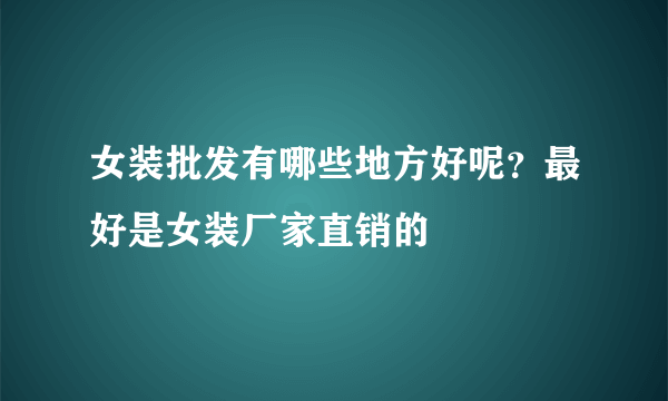 女装批发有哪些地方好呢？最好是女装厂家直销的