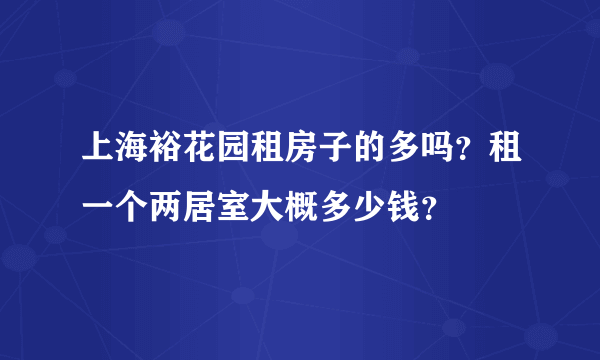 上海裕花园租房子的多吗？租一个两居室大概多少钱？