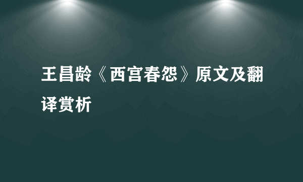 王昌龄《西宫春怨》原文及翻译赏析