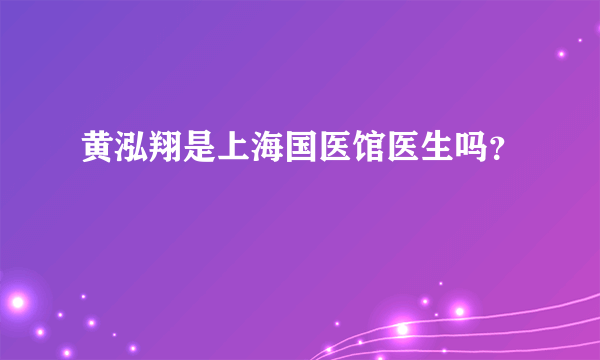 黄泓翔是上海国医馆医生吗？