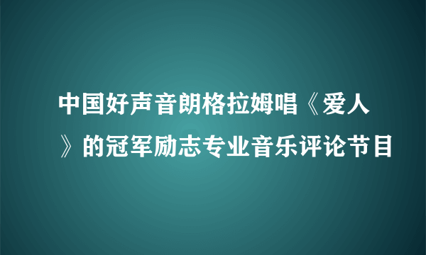 中国好声音朗格拉姆唱《爱人》的冠军励志专业音乐评论节目