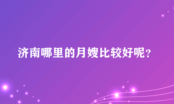 济南哪里的月嫂比较好呢？