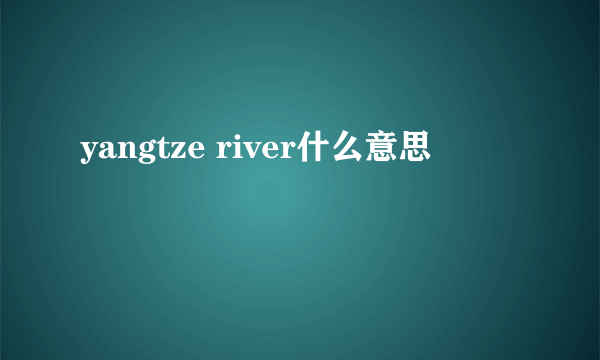 yangtze river什么意思