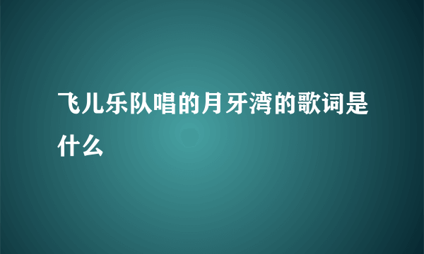 飞儿乐队唱的月牙湾的歌词是什么