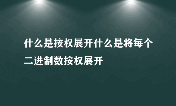 什么是按权展开什么是将每个二进制数按权展开