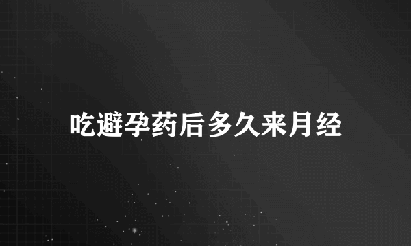 吃避孕药后多久来月经