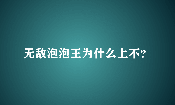 无敌泡泡王为什么上不？