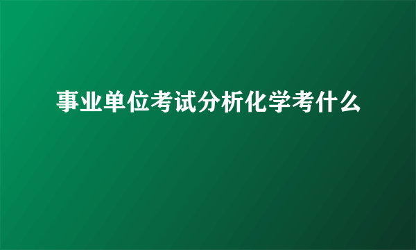 事业单位考试分析化学考什么