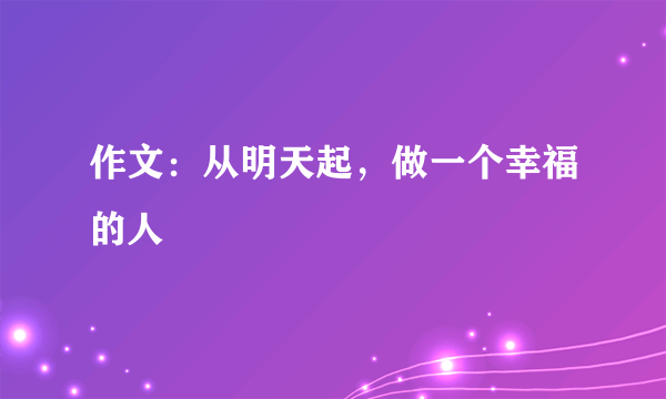 作文：从明天起，做一个幸福的人