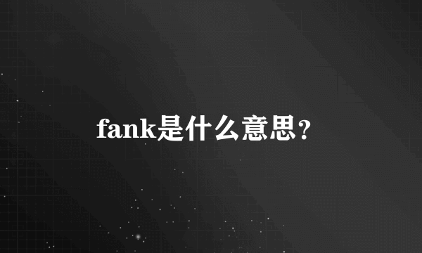 fank是什么意思？