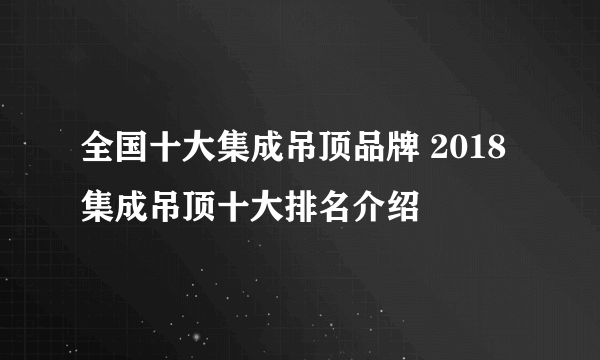 全国十大集成吊顶品牌 2018集成吊顶十大排名介绍