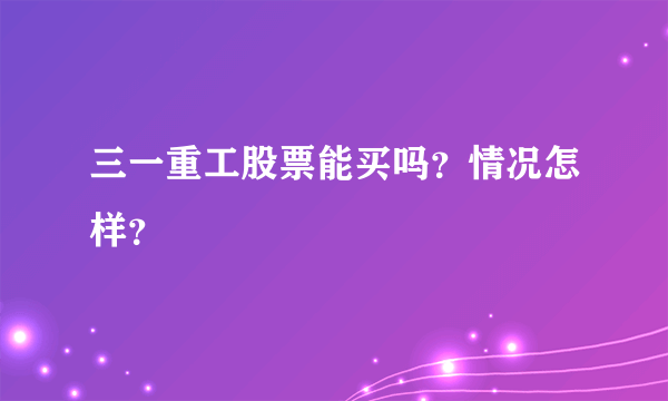 三一重工股票能买吗？情况怎样？