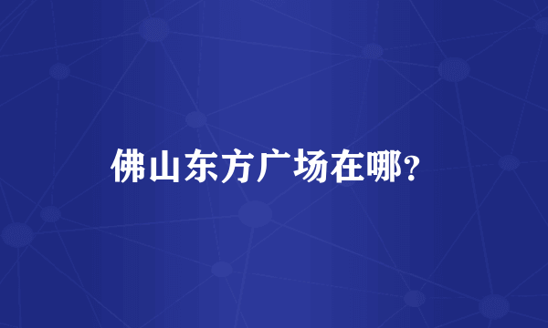 佛山东方广场在哪？