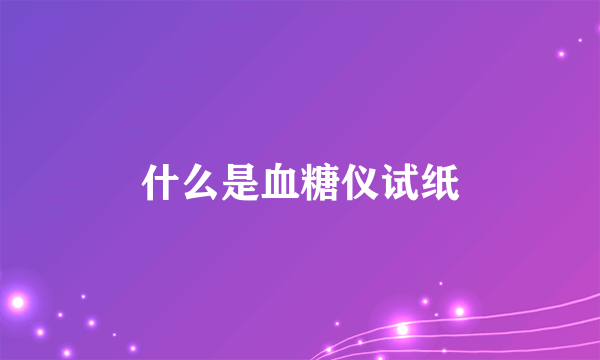 什么是血糖仪试纸