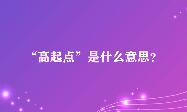 “高起点”是什么意思？