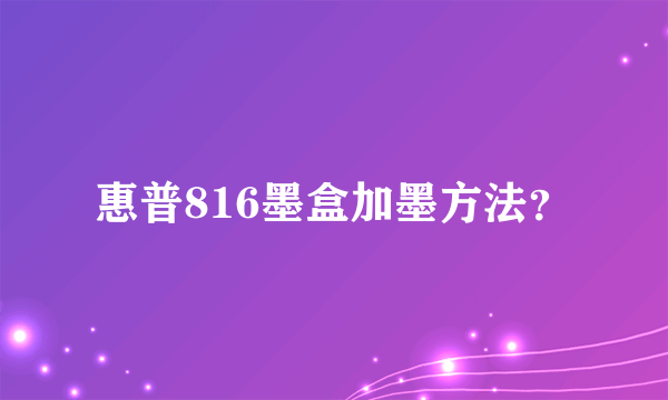 惠普816墨盒加墨方法？