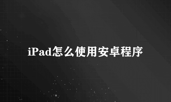 iPad怎么使用安卓程序