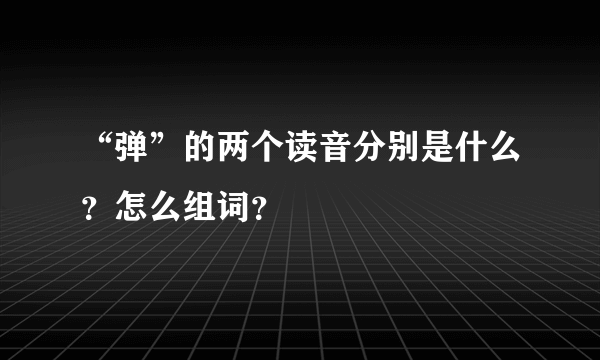 “弹”的两个读音分别是什么？怎么组词？