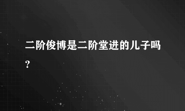 二阶俊博是二阶堂进的儿子吗？