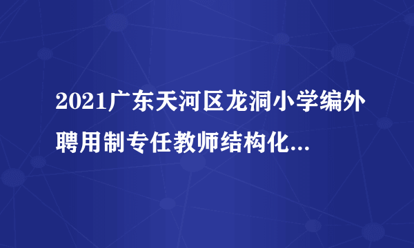 2021广东天河区龙洞小学编外聘用制专任教师结构化面试公告