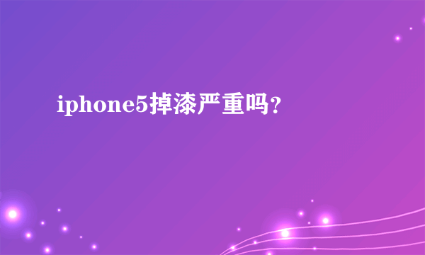 iphone5掉漆严重吗？