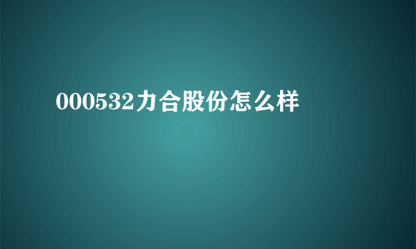 000532力合股份怎么样