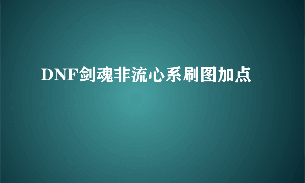 DNF剑魂非流心系刷图加点