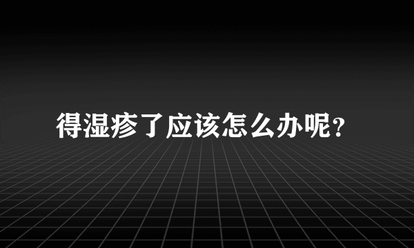 得湿疹了应该怎么办呢？