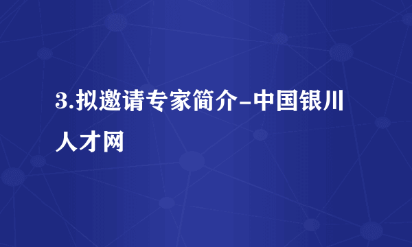 3.拟邀请专家简介-中国银川人才网