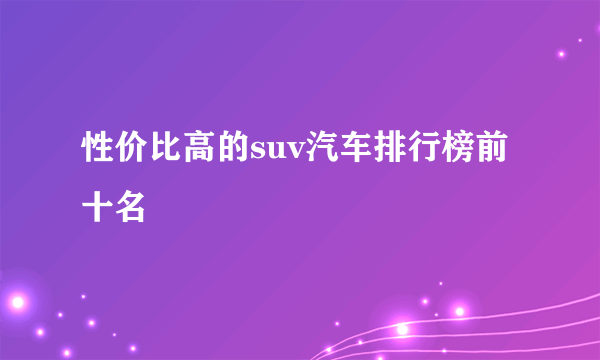 性价比高的suv汽车排行榜前十名