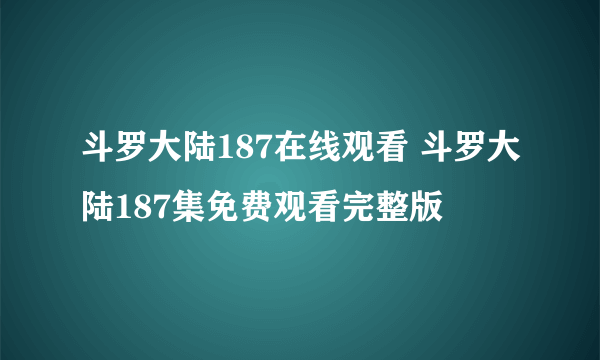 斗罗大陆187在线观看 斗罗大陆187集免费观看完整版