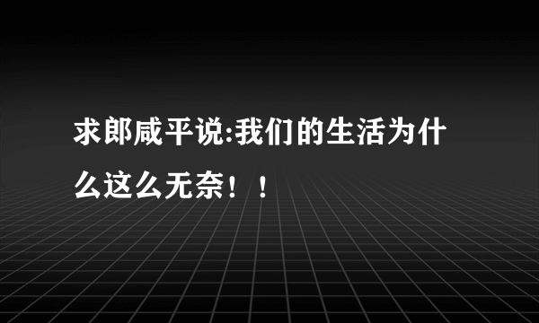 求郎咸平说:我们的生活为什么这么无奈！！