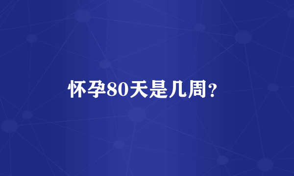 怀孕80天是几周？