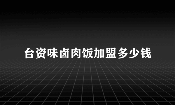 台资味卤肉饭加盟多少钱