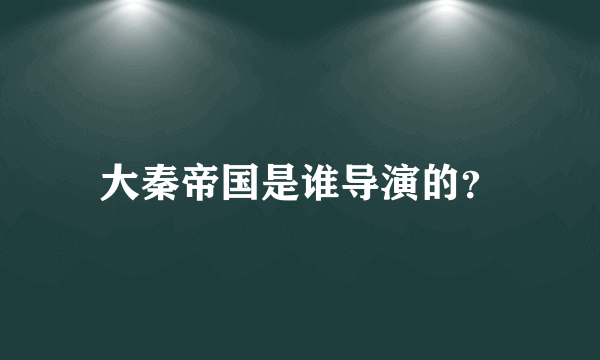 大秦帝国是谁导演的？