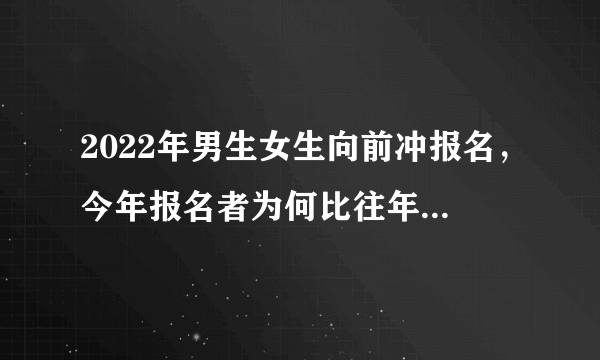 2022年男生女生向前冲报名，今年报名者为何比往年更踊跃？