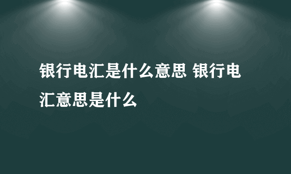 银行电汇是什么意思 银行电汇意思是什么