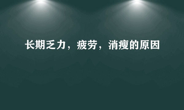 长期乏力，疲劳，消瘦的原因