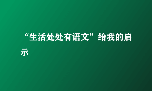 “生活处处有语文”给我的启示