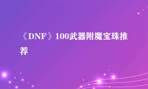 《DNF》100武器附魔宝珠推荐