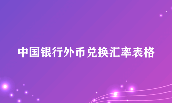 中国银行外币兑换汇率表格