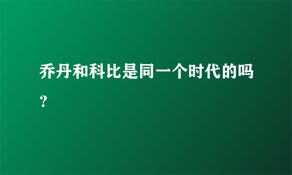 乔丹和科比是同一个时代的吗？