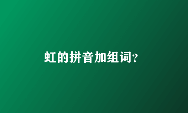 虹的拼音加组词？