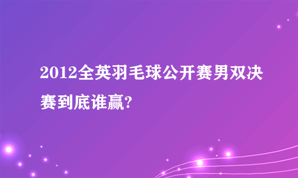 2012全英羽毛球公开赛男双决赛到底谁赢?