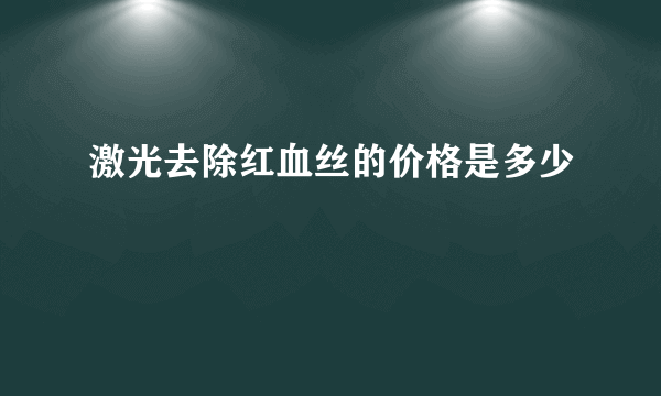 激光去除红血丝的价格是多少